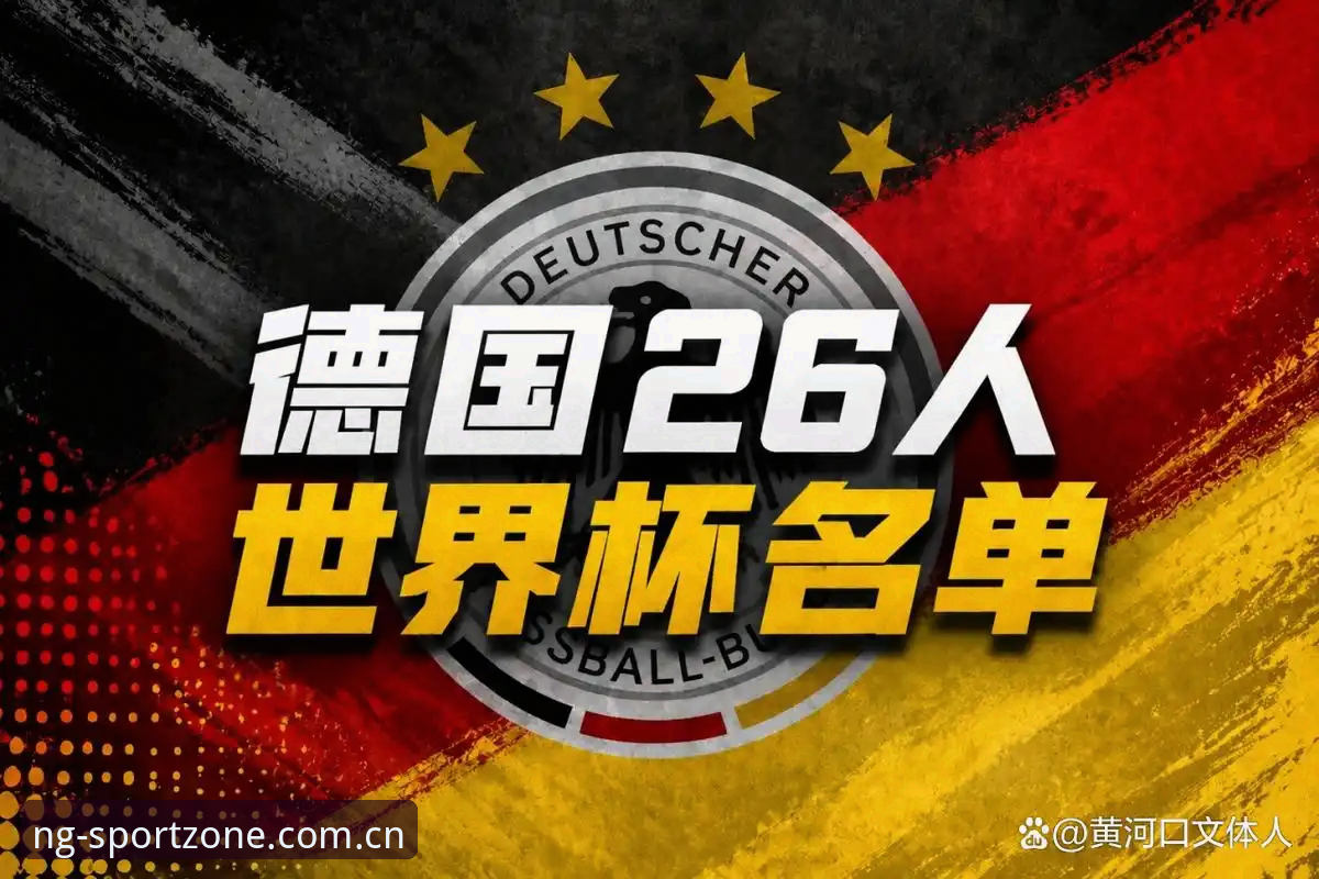 德国队世界杯名单全解析：诺伊尔回归与新星崛起观赛指南